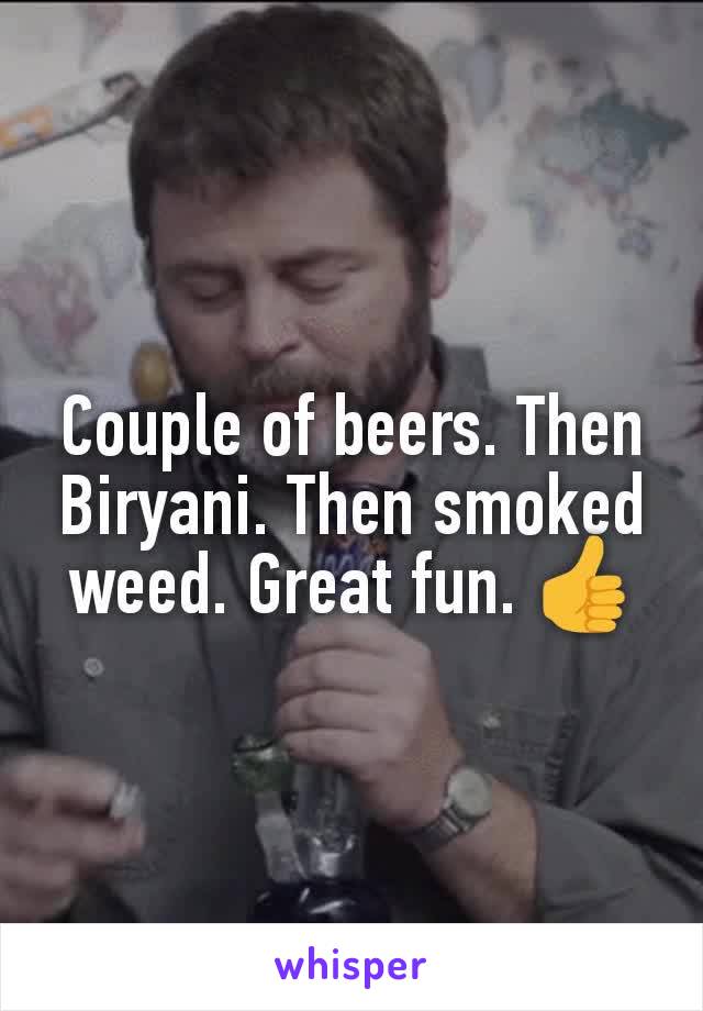 Couple of beers. Then Biryani. Then smoked weed. Great fun. 👍