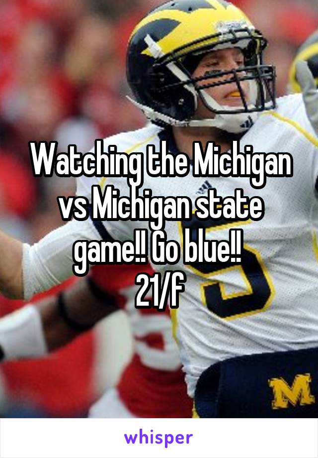 Watching the Michigan vs Michigan state game!! Go blue!! 
21/f