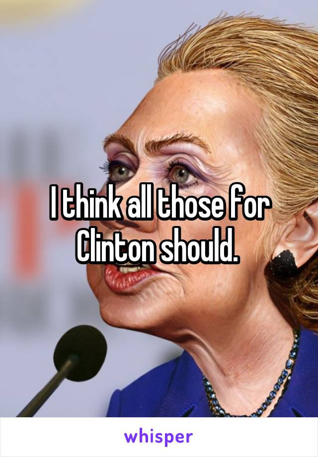 I think all those for Clinton should. 