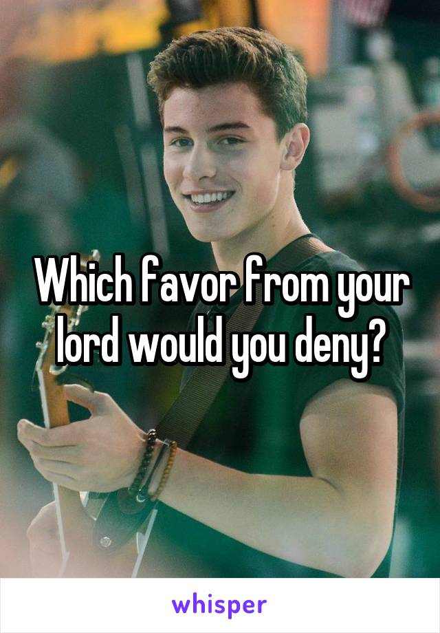 Which favor from your lord would you deny?