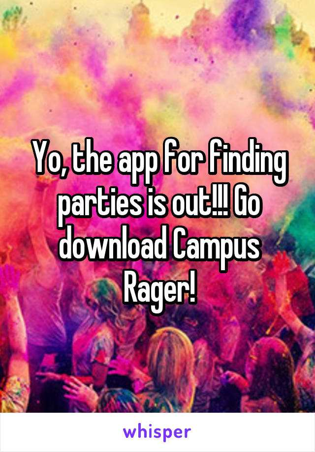 Yo, the app for finding parties is out!!! Go download Campus Rager!