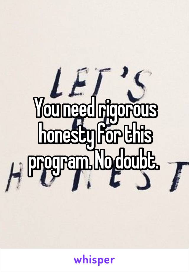 You need rigorous honesty for this program. No doubt. 