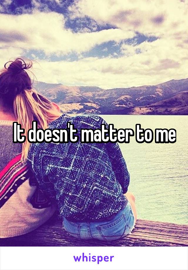It doesn't matter to me