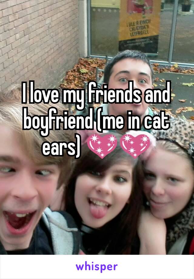 I love my friends and boyfriend (me in cat ears) 💖💖