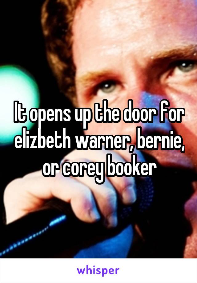 It opens up the door for elizbeth warner, bernie, or corey booker