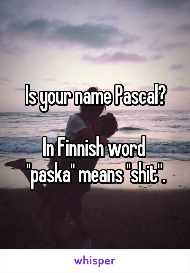 Is your name Pascal?

In Finnish word 
"paska" means "shit".