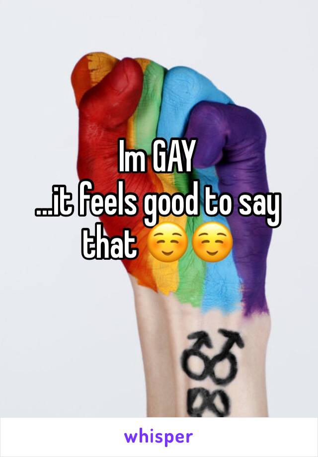 Im GAY 
...it feels good to say that ☺️☺️