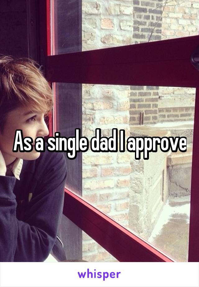 As a single dad I approve