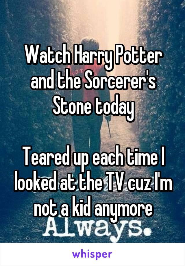 Watch Harry Potter and the Sorcerer's Stone today

Teared up each time I looked at the TV cuz I'm not a kid anymore