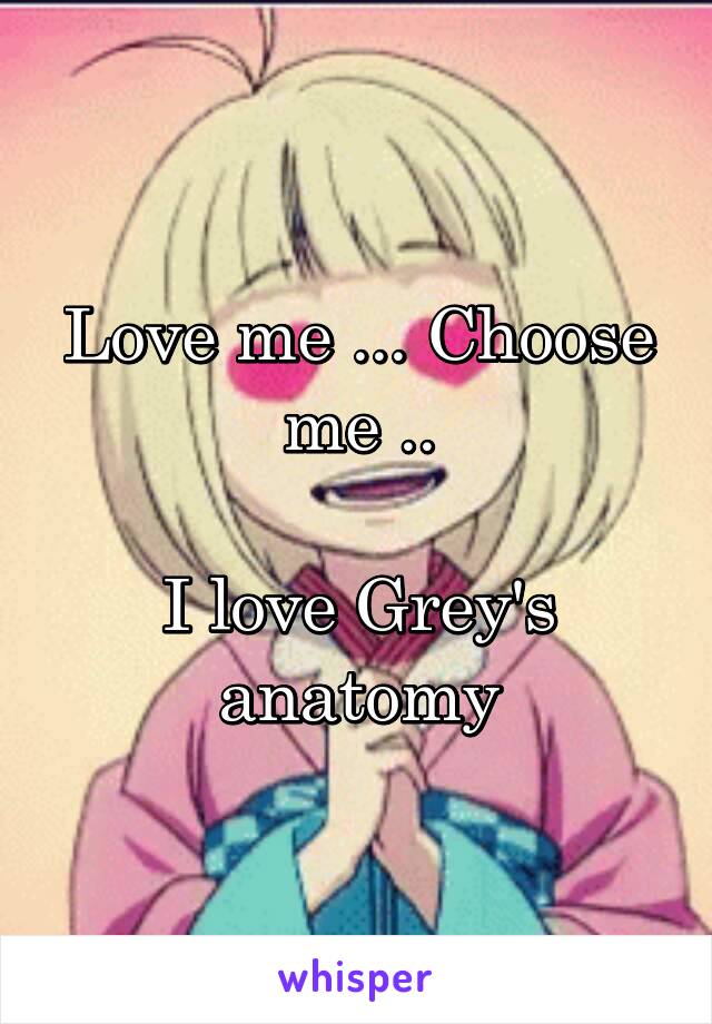 Love me ... Choose me ..

I love Grey's anatomy