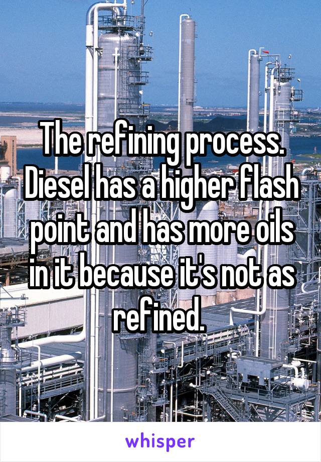 The refining process. Diesel has a higher flash point and has more oils in it because it's not as refined. 