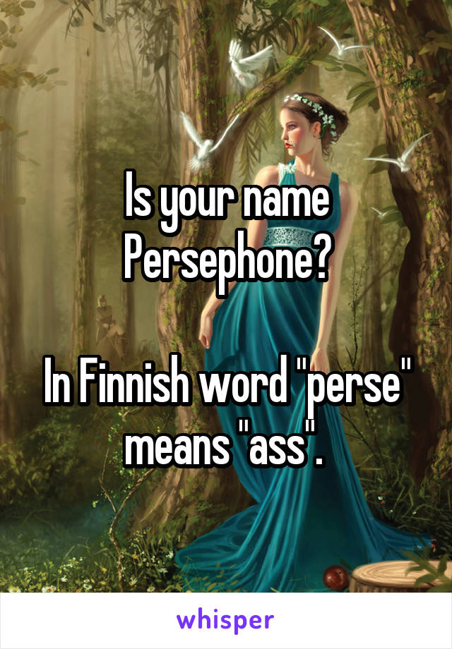 Is your name Persephone?

In Finnish word "perse" means "ass". 