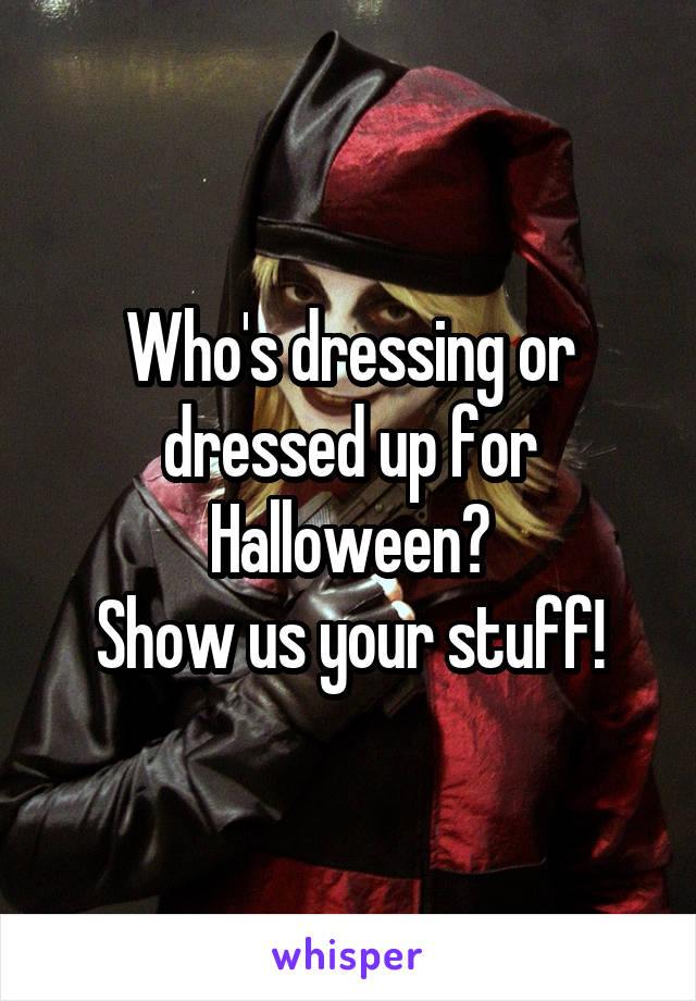 Who's dressing or dressed up for Halloween?
Show us your stuff!