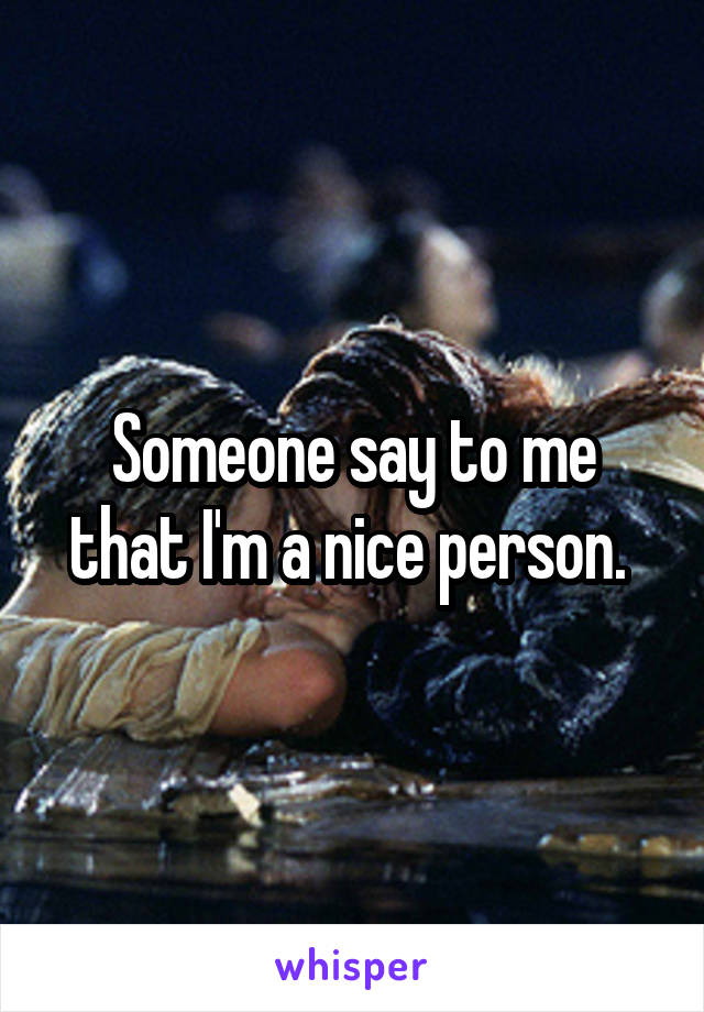 Someone say to me that I'm a nice person. 