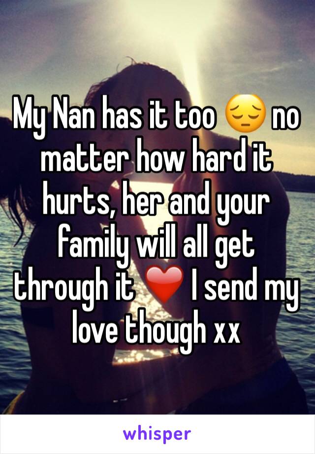 My Nan has it too 😔 no matter how hard it hurts, her and your family will all get through it ❤️ I send my love though xx