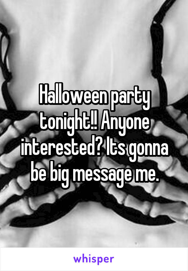 Halloween party tonight!! Anyone interested? Its gonna be big message me.