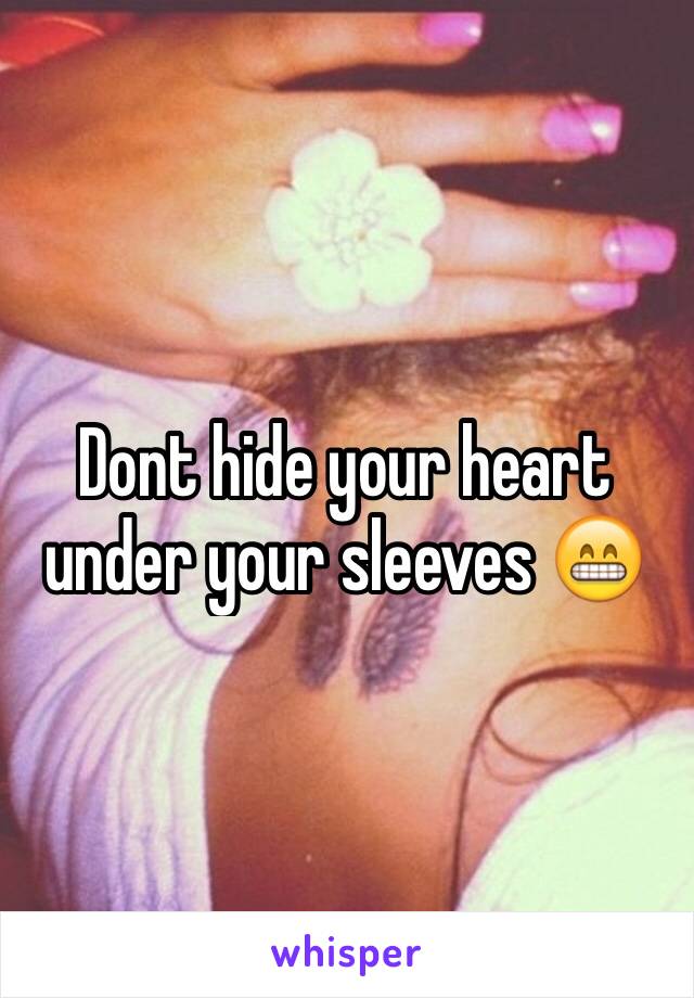 Dont hide your heart under your sleeves 😁