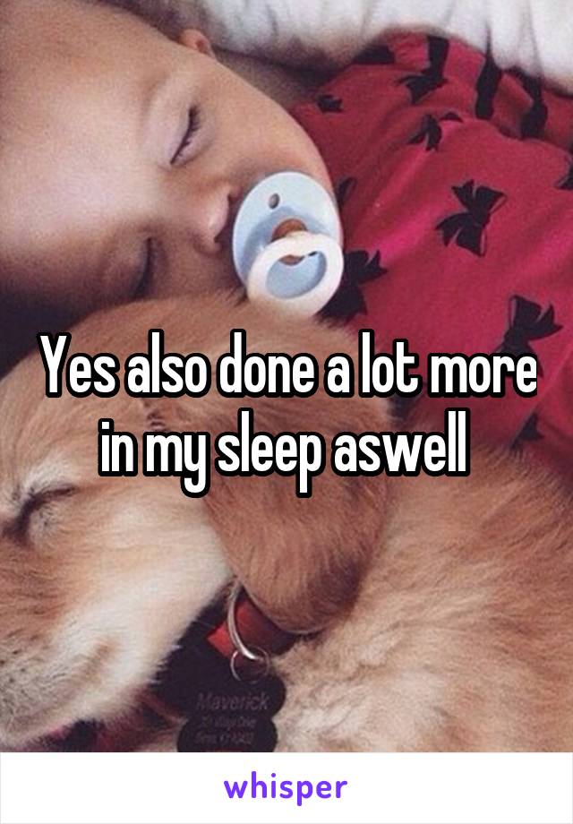 Yes also done a lot more in my sleep aswell 