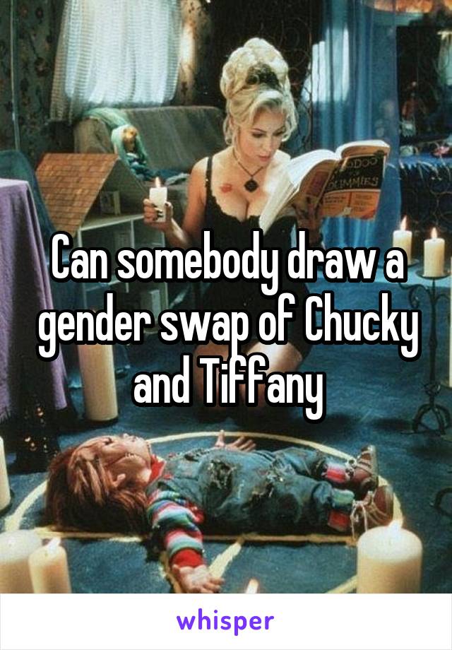 Can somebody draw a gender swap of Chucky and Tiffany