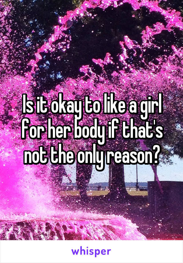 Is it okay to like a girl for her body if that's not the only reason?