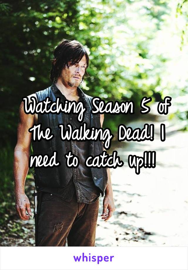Watching Season 5 of The Walking Dead! I need to catch up!!! 