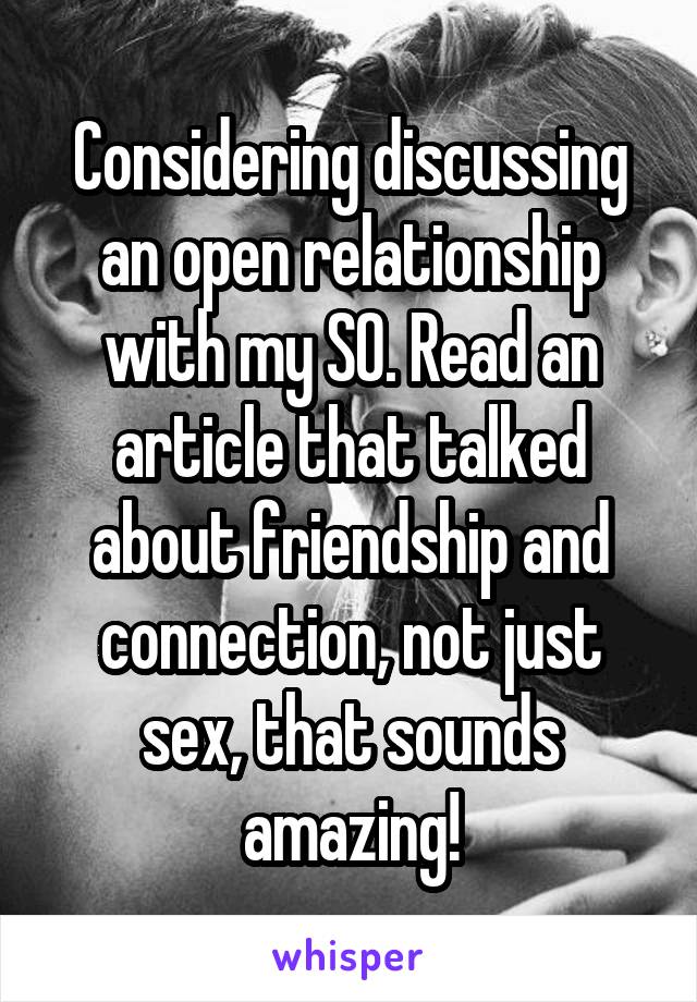 Considering discussing an open relationship with my SO. Read an article that talked about friendship and connection, not just sex, that sounds amazing!