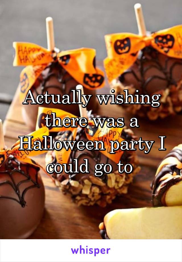 Actually wishing there was a Halloween party I could go to 