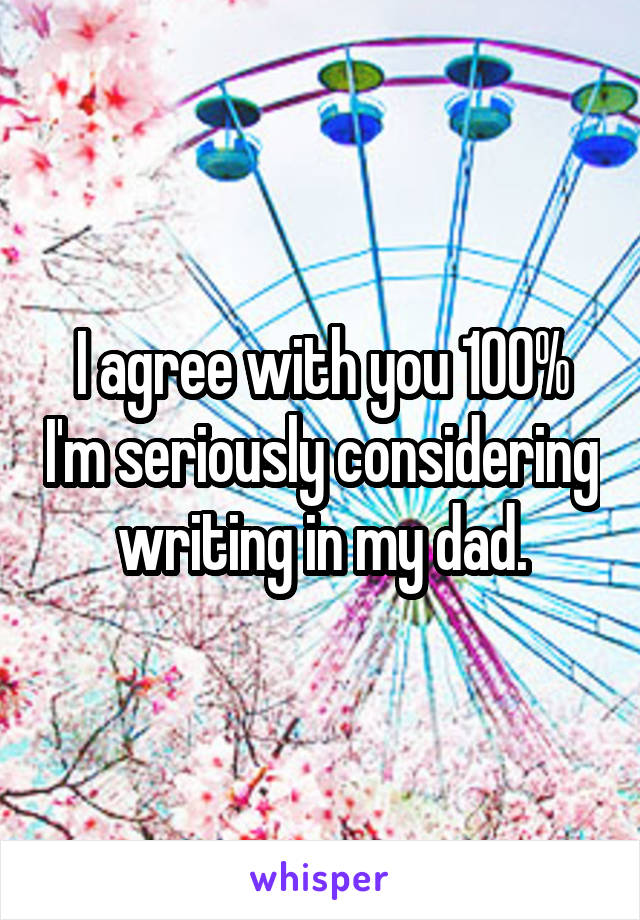 I agree with you 100% I'm seriously considering writing in my dad.