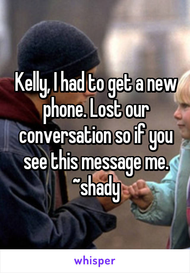 Kelly, I had to get a new phone. Lost our conversation so if you see this message me.
~shady