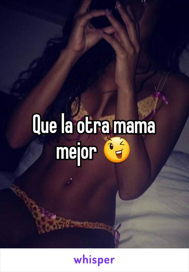 Que la otra mama mejor 😉