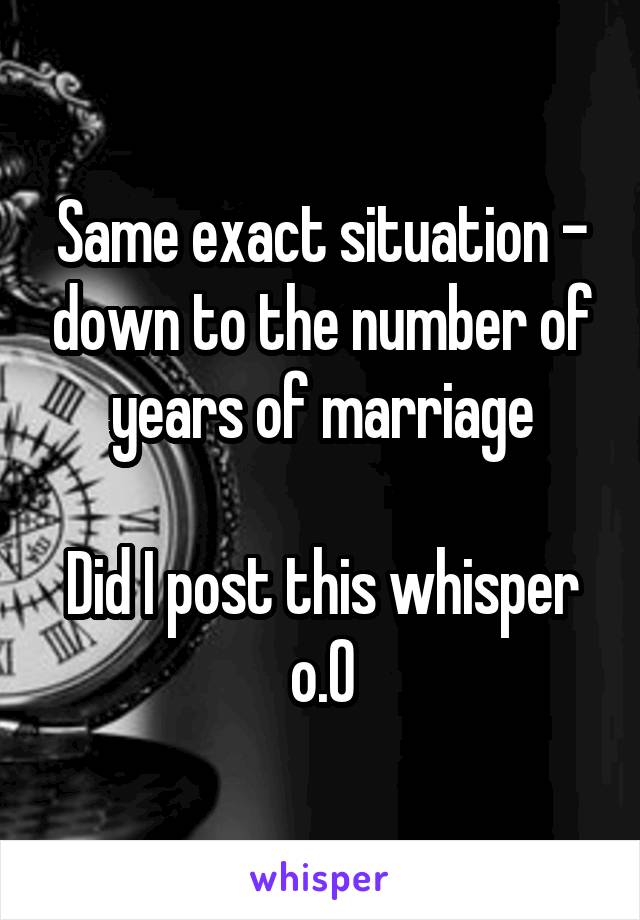 Same exact situation - down to the number of years of marriage

Did I post this whisper o.O