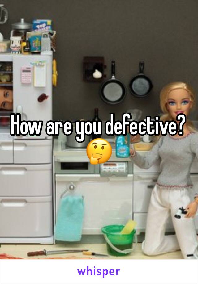 How are you defective?🤔