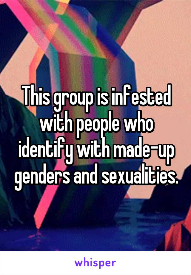 This group is infested with people who identify with made-up genders and sexualities.