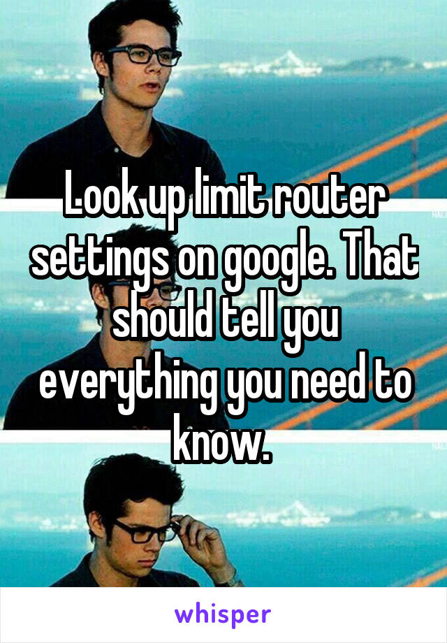 Look up limit router settings on google. That should tell you everything you need to know. 
