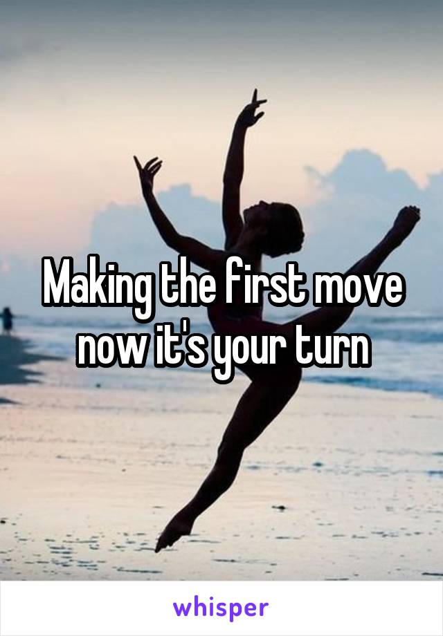 Making the first move now it's your turn