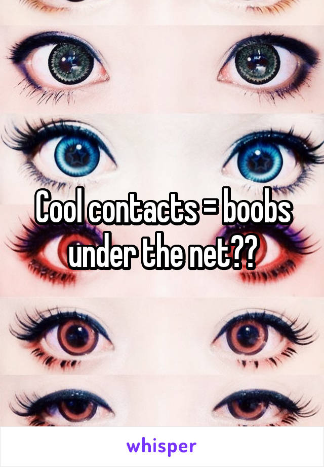 Cool contacts = boobs under the net??