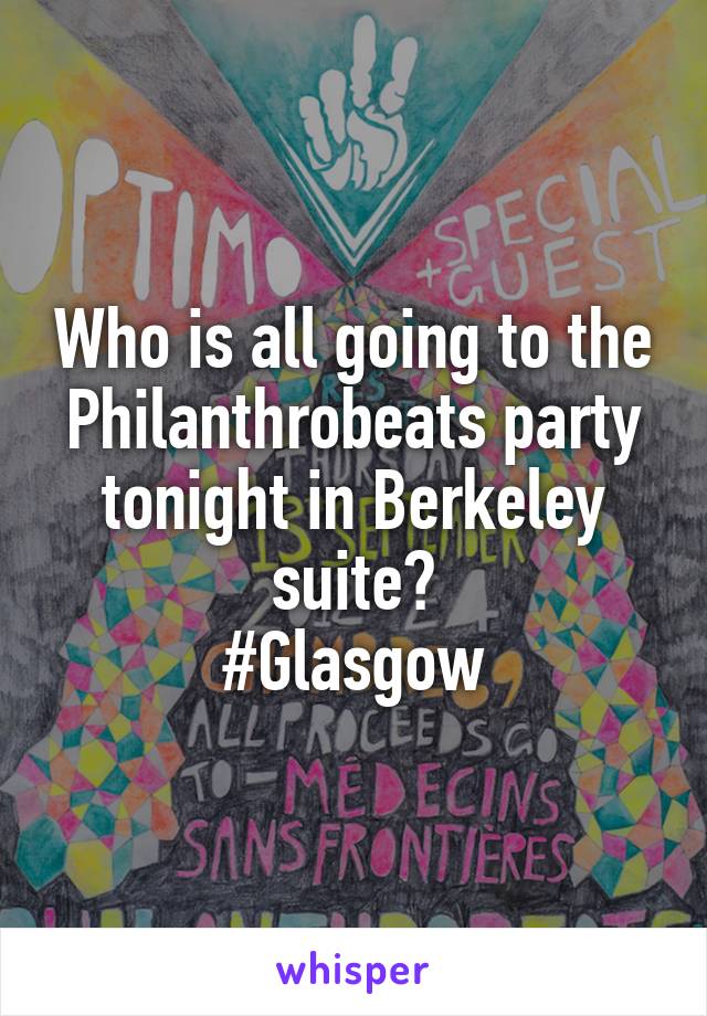 Who is all going to the Philanthrobeats party tonight in Berkeley suite?
#Glasgow