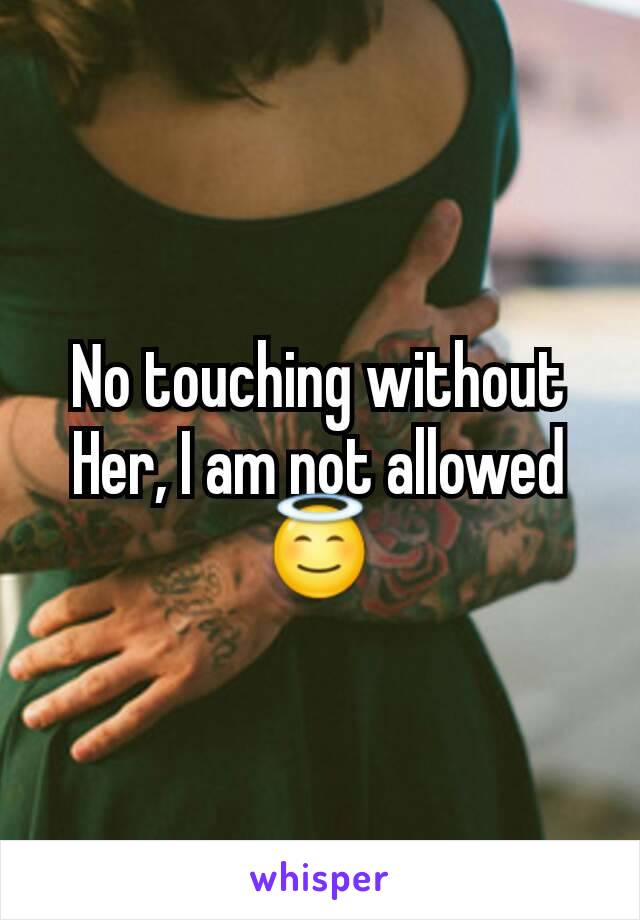 No touching without Her, I am not allowed 😇