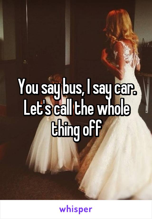 You say bus, I say car. Let's call the whole thing off
