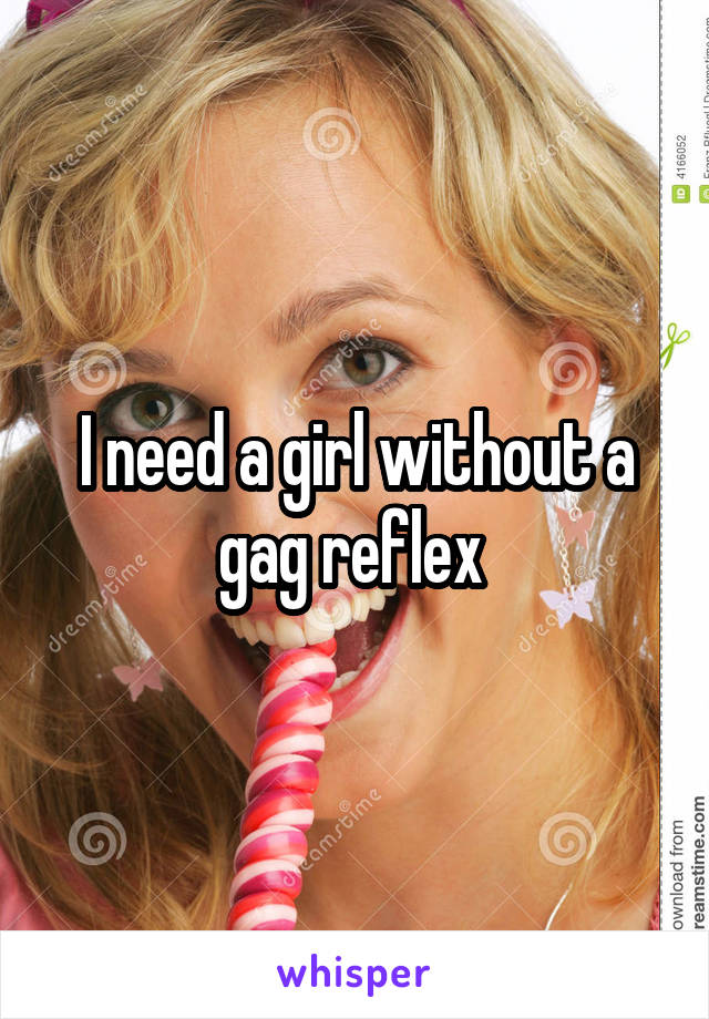 I need a girl without a gag reflex 