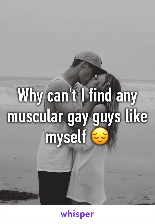 Why can't I find any muscular gay guys like myself 😔