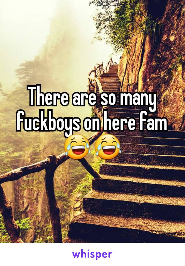 There are so many fuckboys on here fam 😂😂