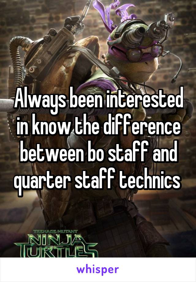 Always been interested in know the difference between bo staff and quarter staff technics 