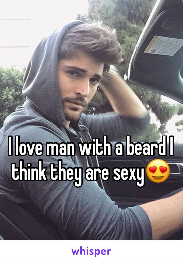 I love man with a beard I think they are sexy😍