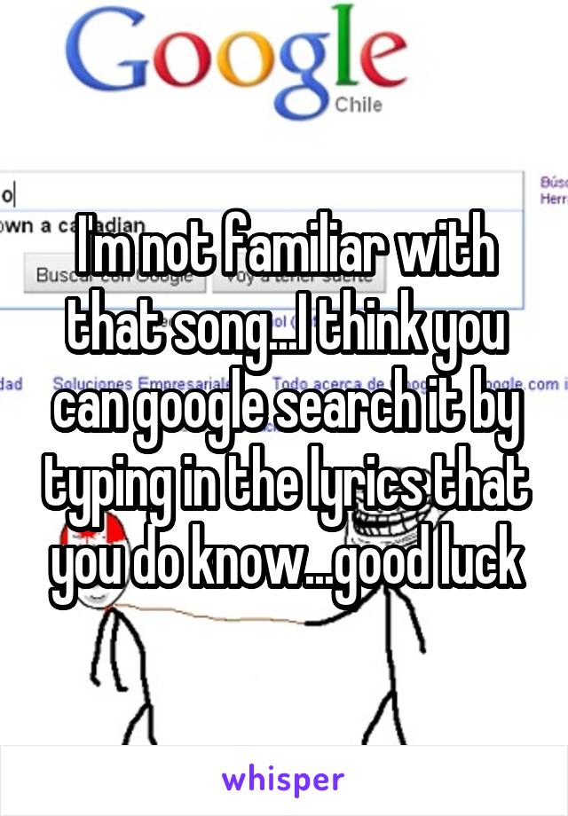 I'm not familiar with that song...I think you can google search it by typing in the lyrics that you do know...good luck
