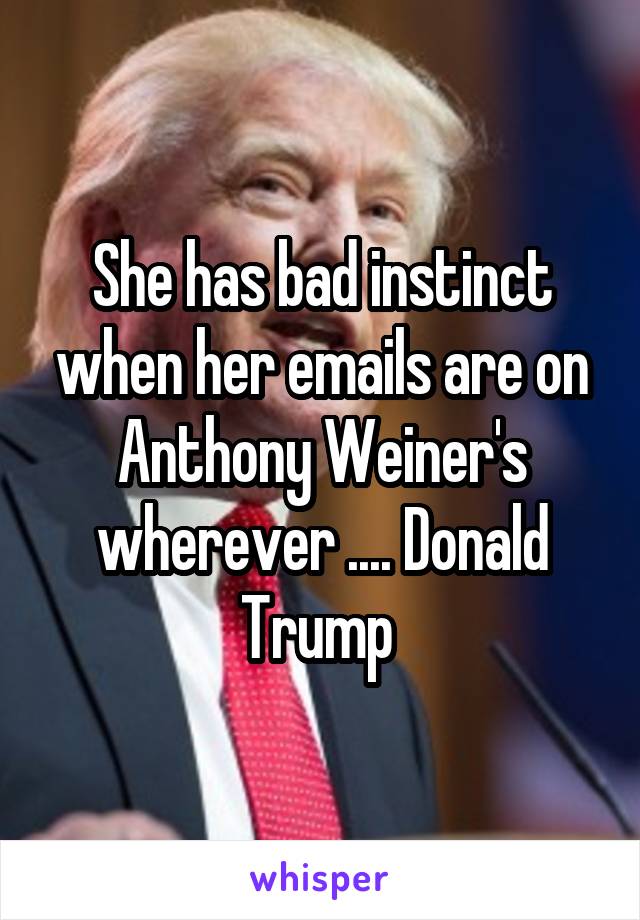 She has bad instinct when her emails are on Anthony Weiner's wherever .... Donald Trump 