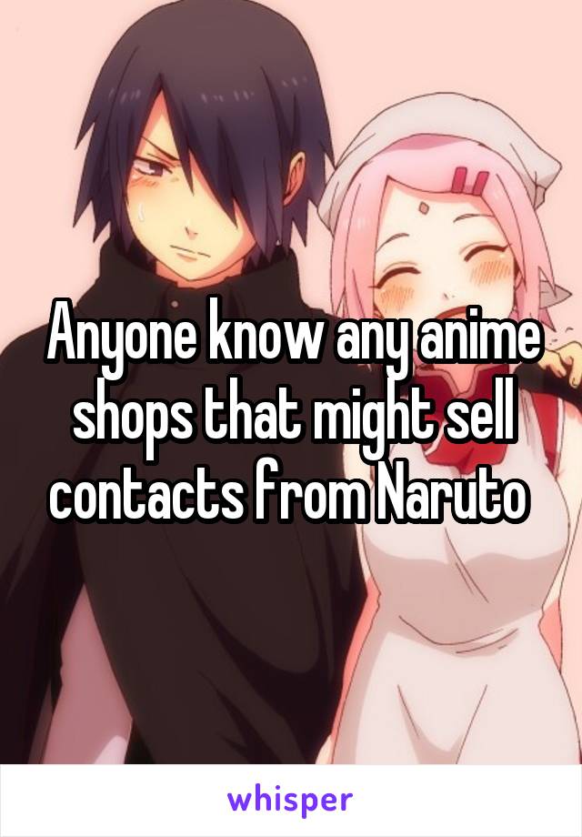 Anyone know any anime shops that might sell contacts from Naruto 