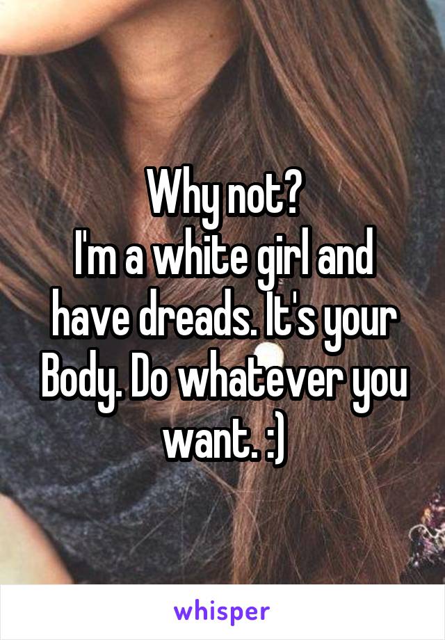 Why not?
I'm a white girl and have dreads. It's your Body. Do whatever you want. :)