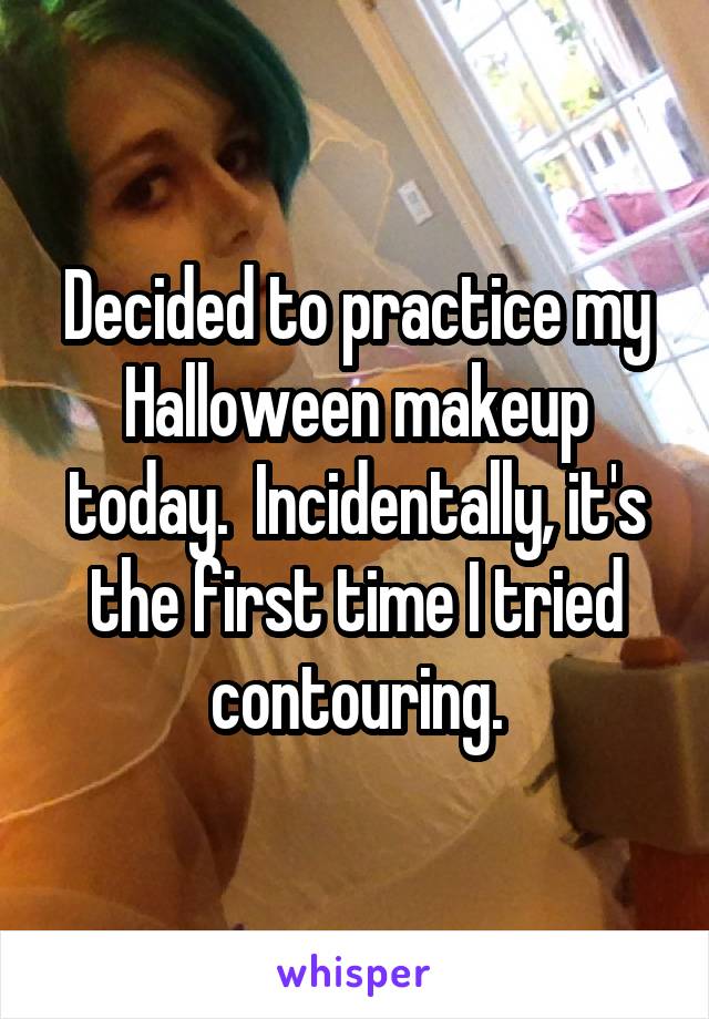 Decided to practice my Halloween makeup today.  Incidentally, it's the first time I tried contouring.