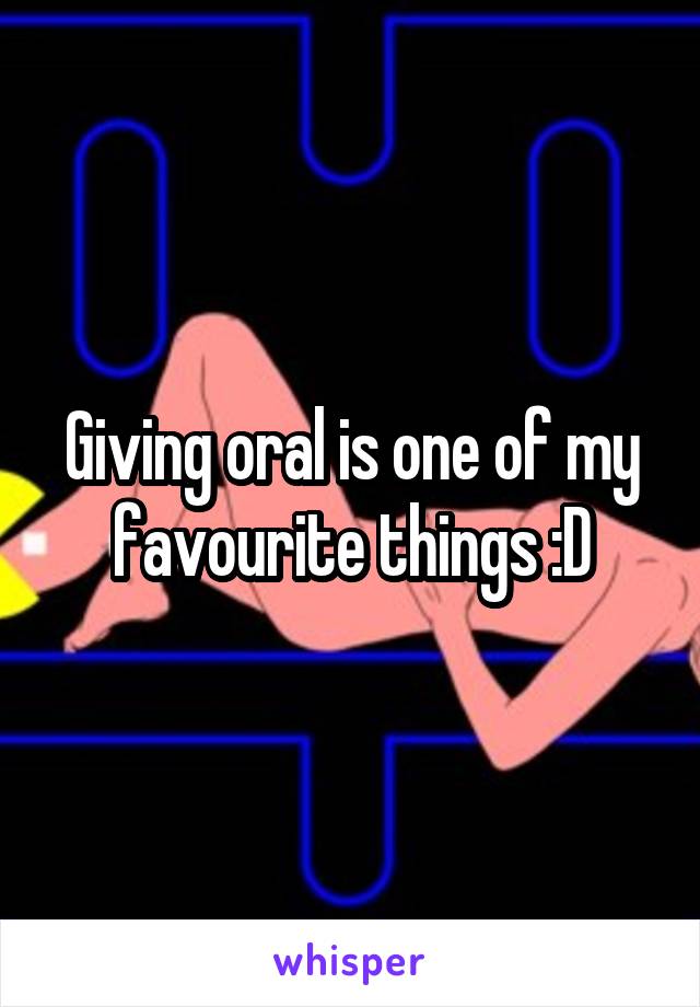 Giving oral is one of my favourite things :D